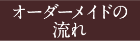 オーダーメイドの流れ