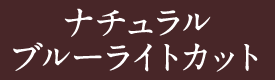 ナチュラルブルーライトカット