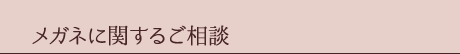 メガネに関するご相談